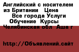 Английский с носителем из Британии › Цена ­ 1 000 - Все города Услуги » Обучение. Курсы   . Челябинская обл.,Аша г.